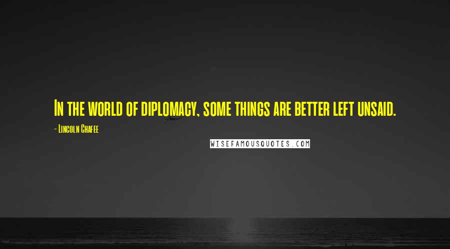 Lincoln Chafee Quotes: In the world of diplomacy, some things are better left unsaid.