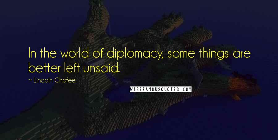 Lincoln Chafee Quotes: In the world of diplomacy, some things are better left unsaid.