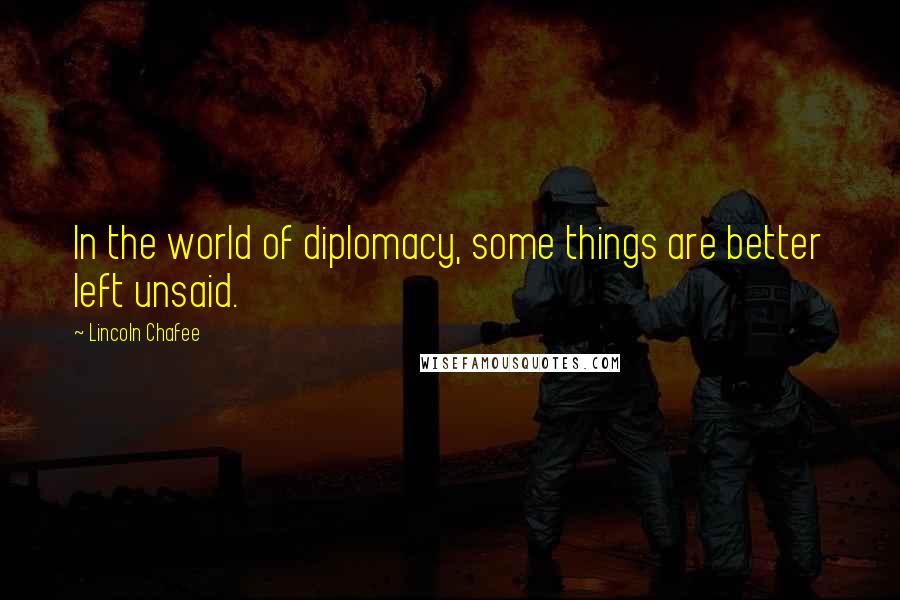 Lincoln Chafee Quotes: In the world of diplomacy, some things are better left unsaid.