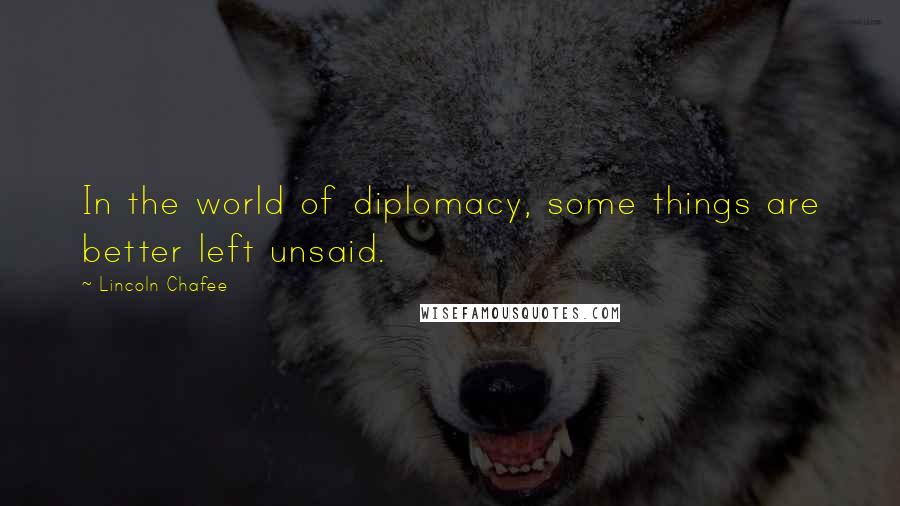 Lincoln Chafee Quotes: In the world of diplomacy, some things are better left unsaid.