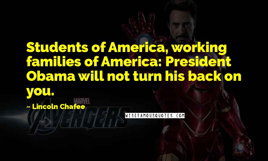 Lincoln Chafee Quotes: Students of America, working families of America: President Obama will not turn his back on you.