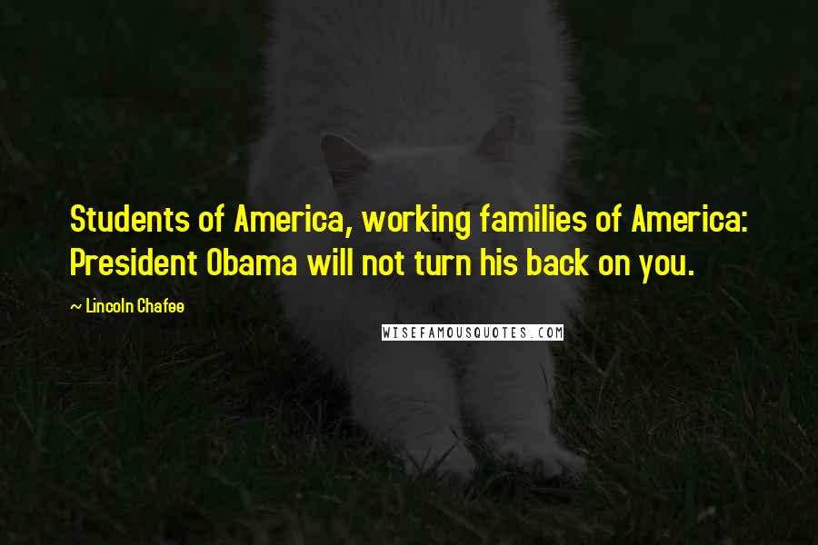 Lincoln Chafee Quotes: Students of America, working families of America: President Obama will not turn his back on you.