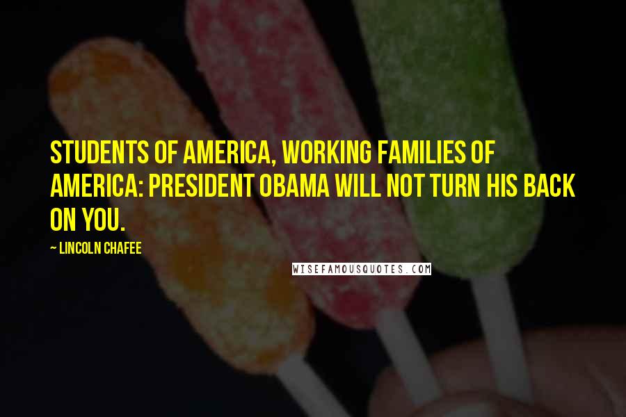 Lincoln Chafee Quotes: Students of America, working families of America: President Obama will not turn his back on you.