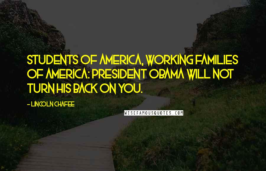 Lincoln Chafee Quotes: Students of America, working families of America: President Obama will not turn his back on you.