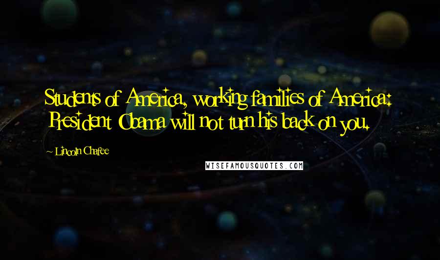 Lincoln Chafee Quotes: Students of America, working families of America: President Obama will not turn his back on you.