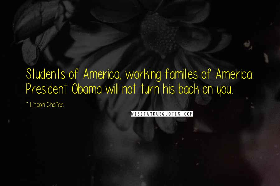 Lincoln Chafee Quotes: Students of America, working families of America: President Obama will not turn his back on you.