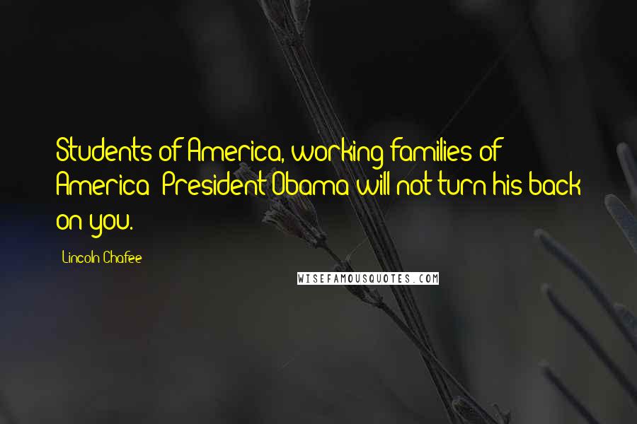 Lincoln Chafee Quotes: Students of America, working families of America: President Obama will not turn his back on you.