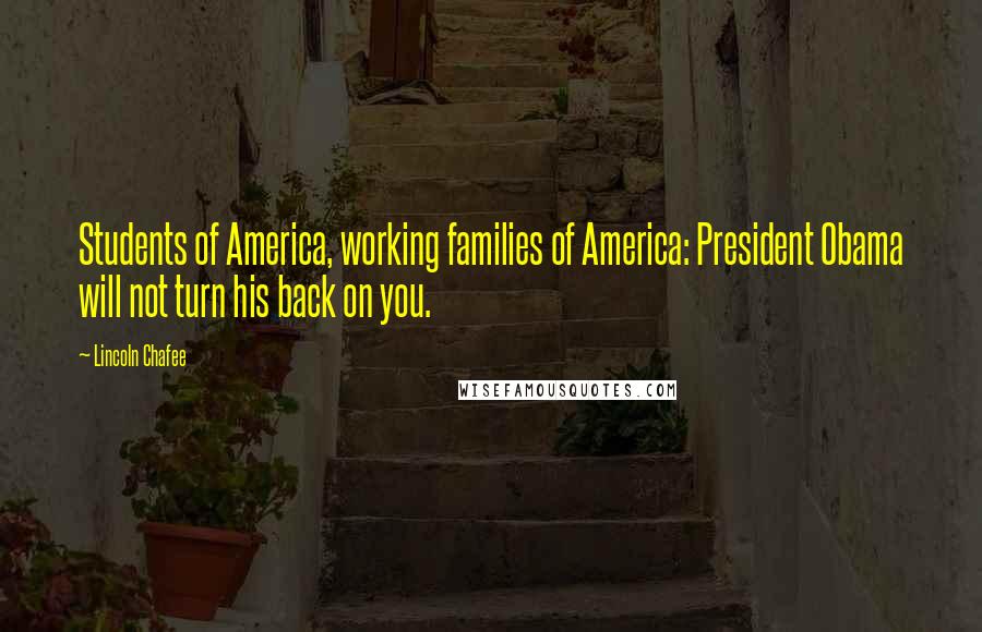 Lincoln Chafee Quotes: Students of America, working families of America: President Obama will not turn his back on you.