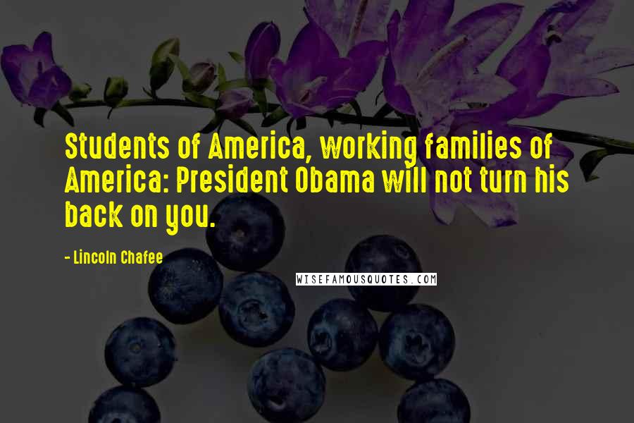 Lincoln Chafee Quotes: Students of America, working families of America: President Obama will not turn his back on you.