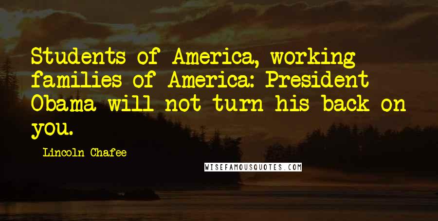 Lincoln Chafee Quotes: Students of America, working families of America: President Obama will not turn his back on you.