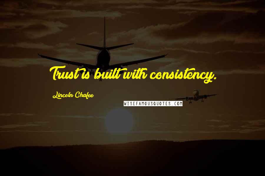 Lincoln Chafee Quotes: Trust is built with consistency.