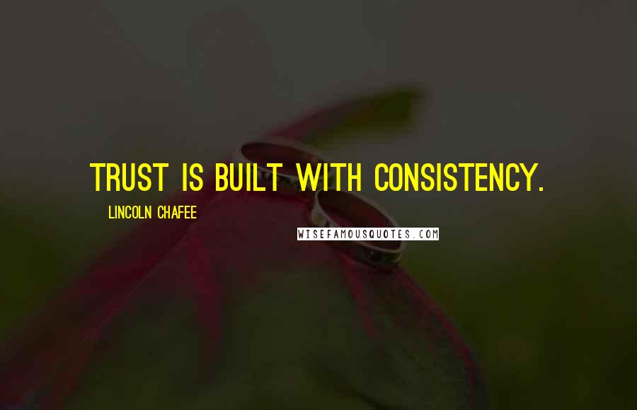 Lincoln Chafee Quotes: Trust is built with consistency.