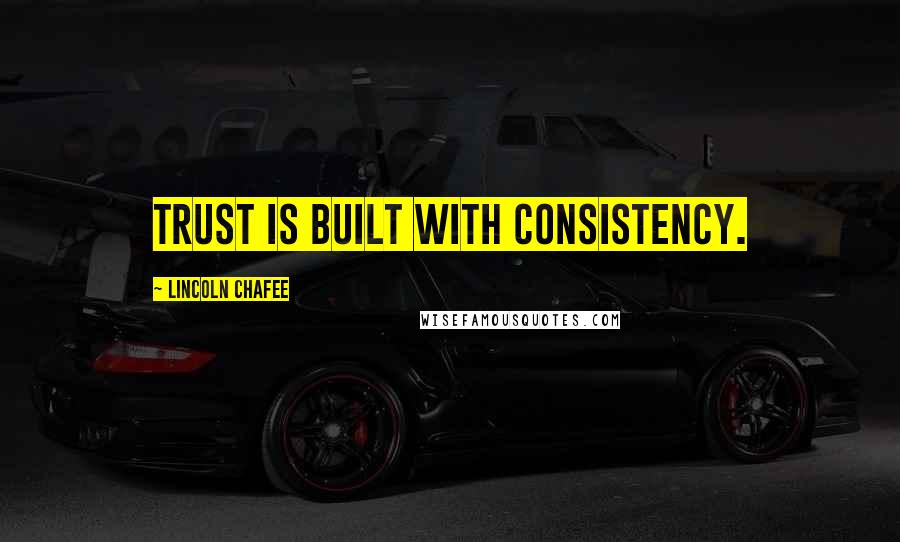 Lincoln Chafee Quotes: Trust is built with consistency.