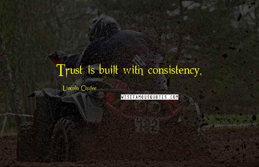 Lincoln Chafee Quotes: Trust is built with consistency.