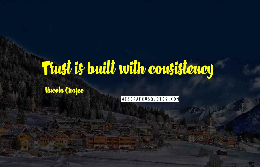 Lincoln Chafee Quotes: Trust is built with consistency.