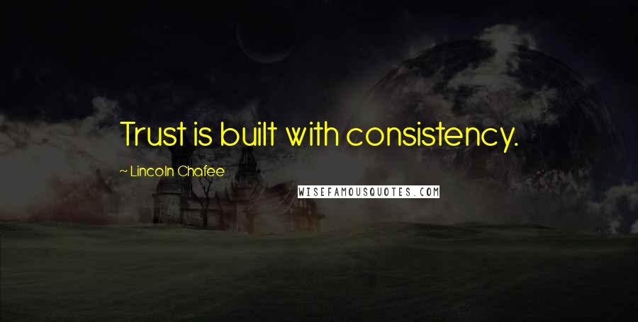 Lincoln Chafee Quotes: Trust is built with consistency.
