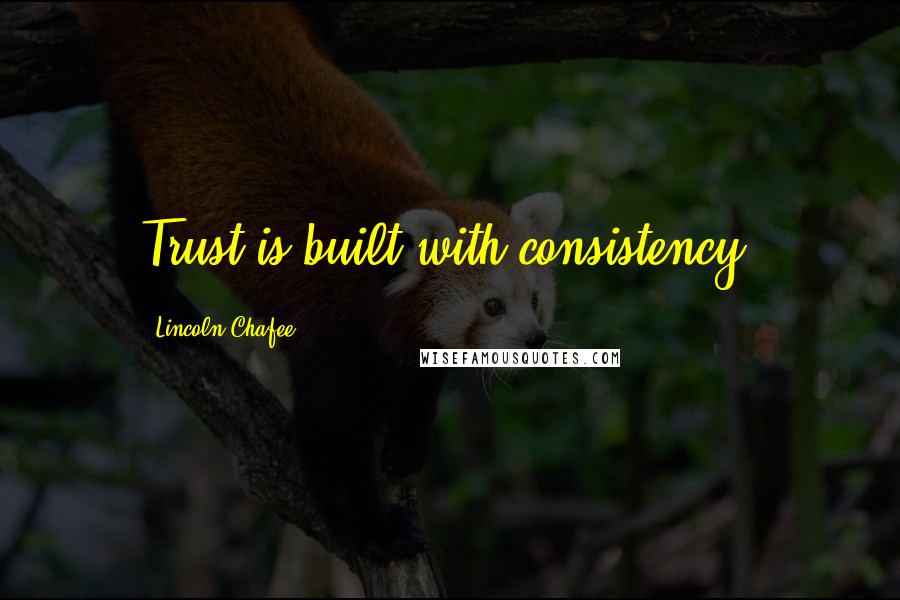 Lincoln Chafee Quotes: Trust is built with consistency.