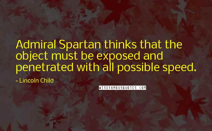 Lincoln Child Quotes: Admiral Spartan thinks that the object must be exposed and penetrated with all possible speed.