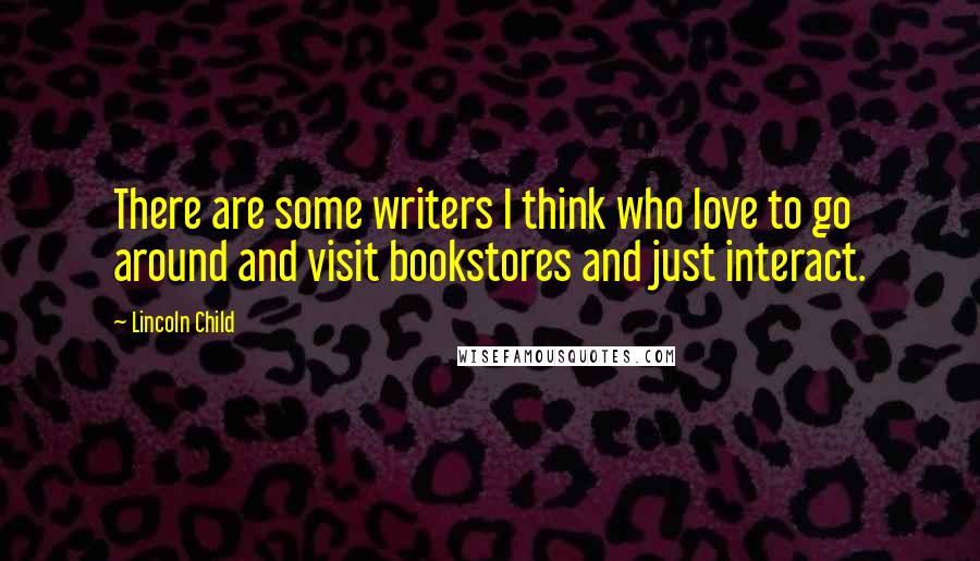 Lincoln Child Quotes: There are some writers I think who love to go around and visit bookstores and just interact.