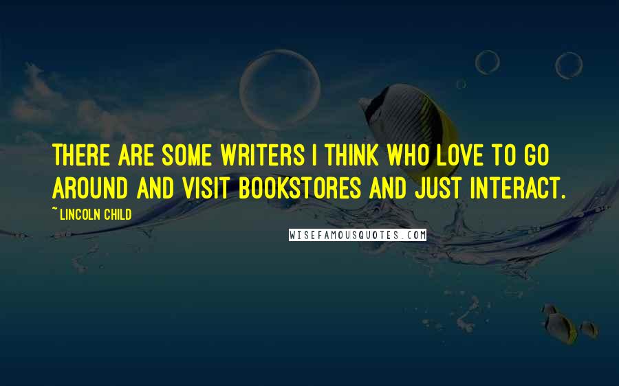 Lincoln Child Quotes: There are some writers I think who love to go around and visit bookstores and just interact.