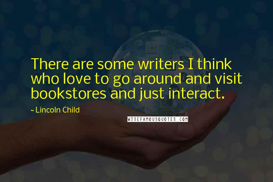 Lincoln Child Quotes: There are some writers I think who love to go around and visit bookstores and just interact.