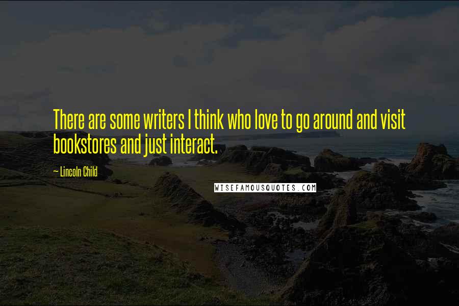 Lincoln Child Quotes: There are some writers I think who love to go around and visit bookstores and just interact.