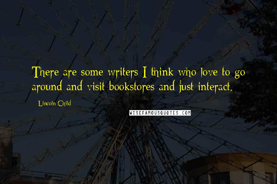 Lincoln Child Quotes: There are some writers I think who love to go around and visit bookstores and just interact.