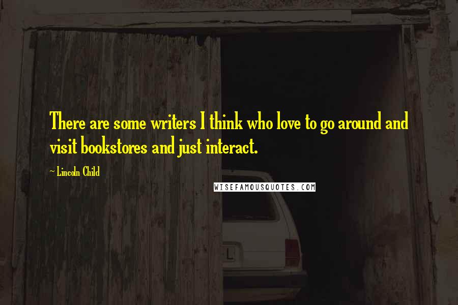 Lincoln Child Quotes: There are some writers I think who love to go around and visit bookstores and just interact.