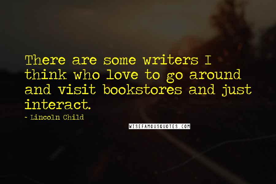 Lincoln Child Quotes: There are some writers I think who love to go around and visit bookstores and just interact.