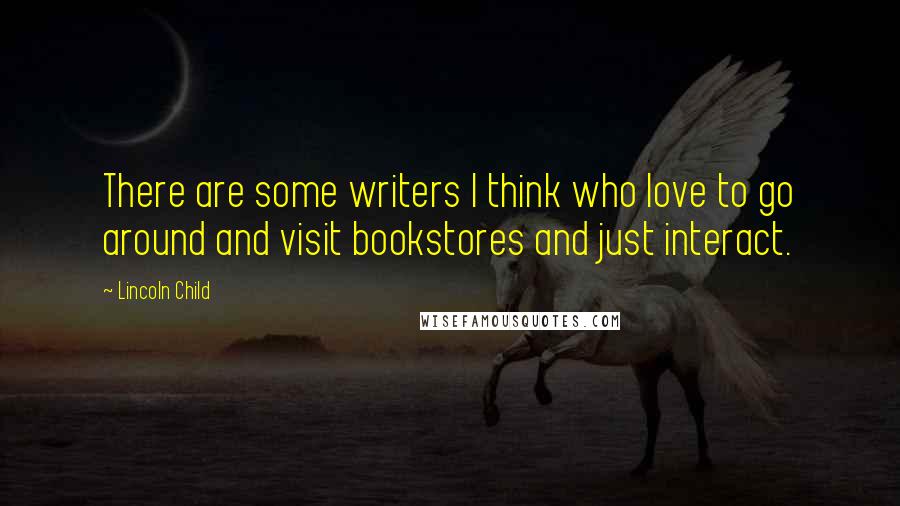 Lincoln Child Quotes: There are some writers I think who love to go around and visit bookstores and just interact.