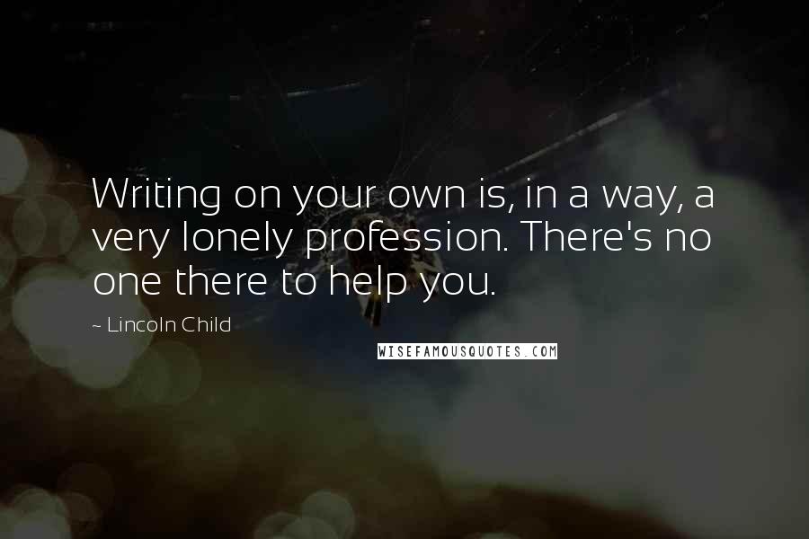 Lincoln Child Quotes: Writing on your own is, in a way, a very lonely profession. There's no one there to help you.