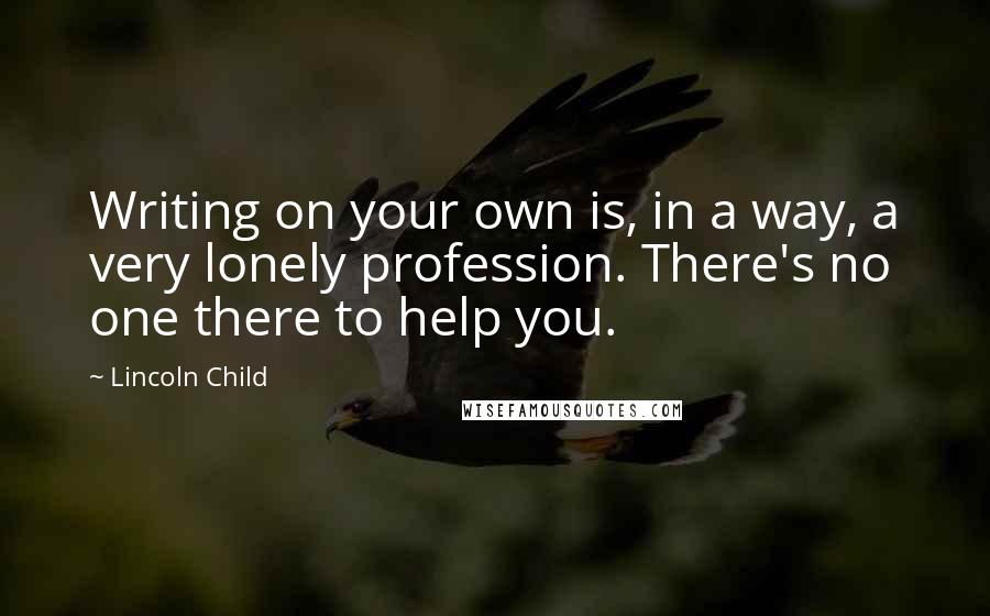 Lincoln Child Quotes: Writing on your own is, in a way, a very lonely profession. There's no one there to help you.