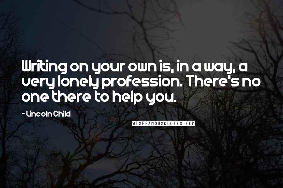 Lincoln Child Quotes: Writing on your own is, in a way, a very lonely profession. There's no one there to help you.