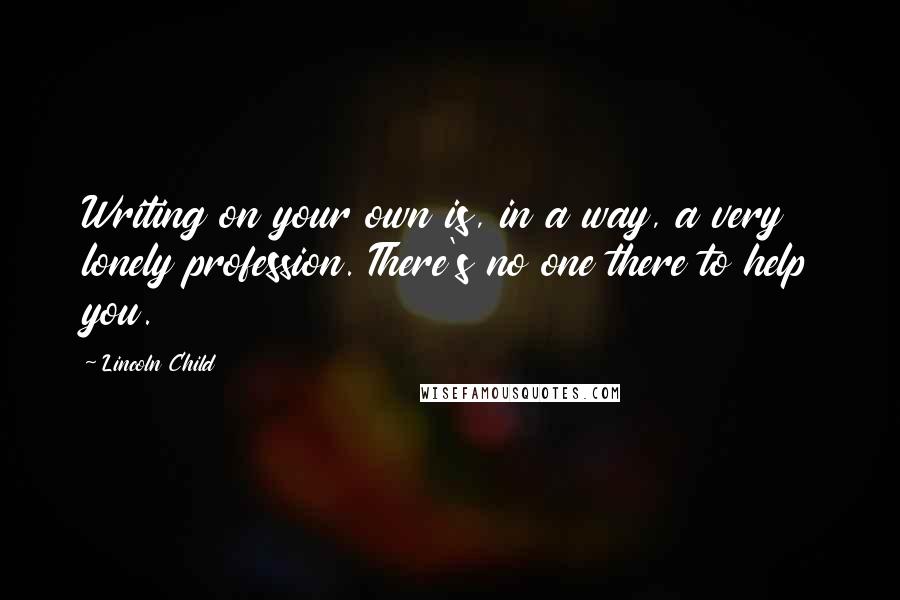 Lincoln Child Quotes: Writing on your own is, in a way, a very lonely profession. There's no one there to help you.