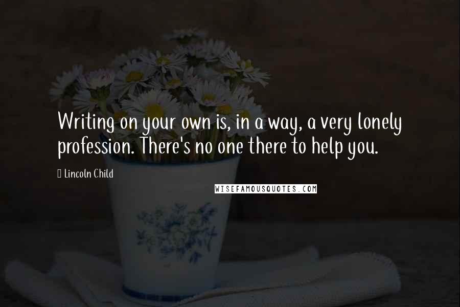 Lincoln Child Quotes: Writing on your own is, in a way, a very lonely profession. There's no one there to help you.