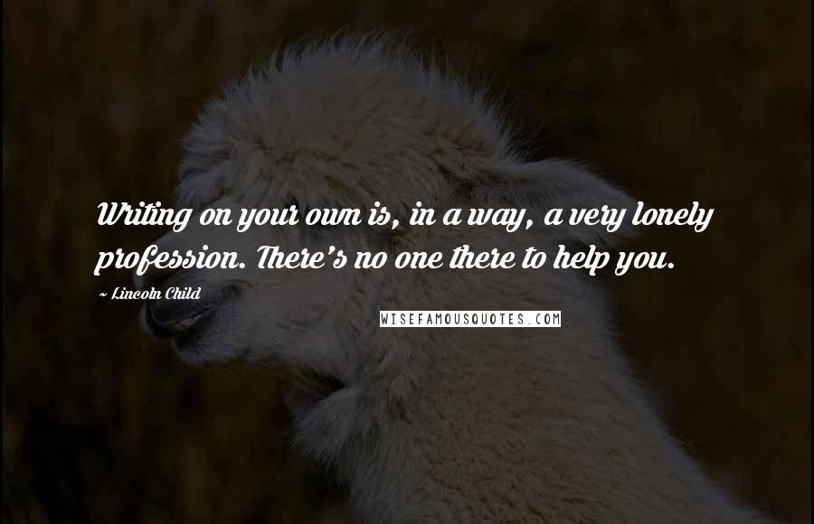 Lincoln Child Quotes: Writing on your own is, in a way, a very lonely profession. There's no one there to help you.