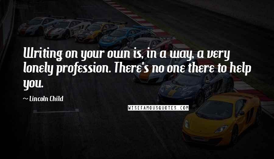 Lincoln Child Quotes: Writing on your own is, in a way, a very lonely profession. There's no one there to help you.