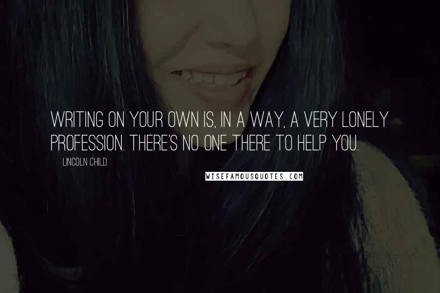 Lincoln Child Quotes: Writing on your own is, in a way, a very lonely profession. There's no one there to help you.