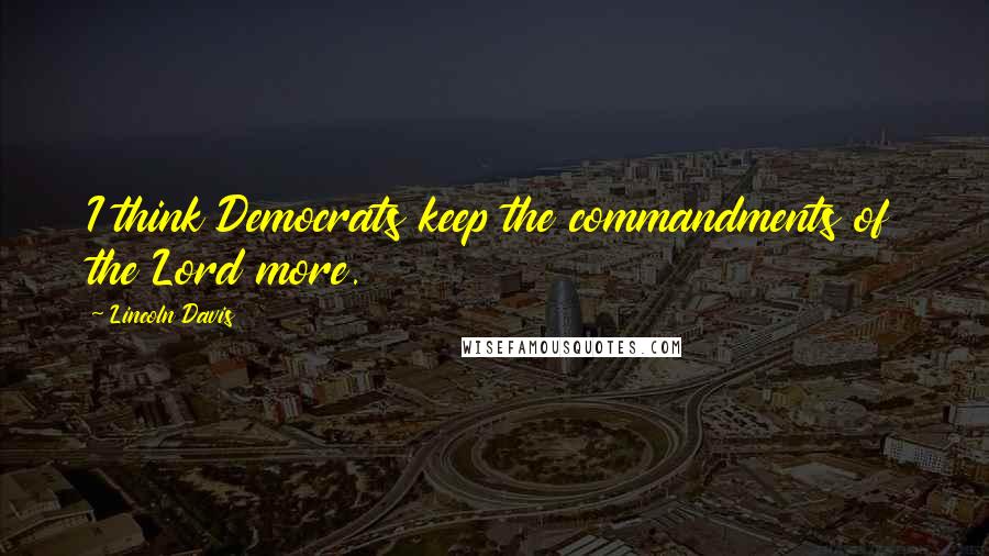 Lincoln Davis Quotes: I think Democrats keep the commandments of the Lord more.