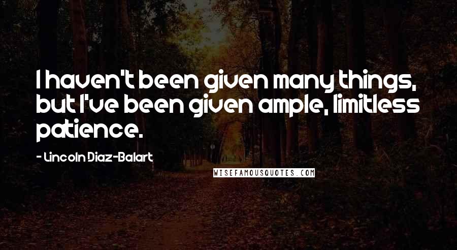 Lincoln Diaz-Balart Quotes: I haven't been given many things, but I've been given ample, limitless patience.