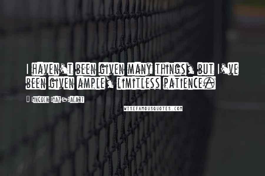 Lincoln Diaz-Balart Quotes: I haven't been given many things, but I've been given ample, limitless patience.