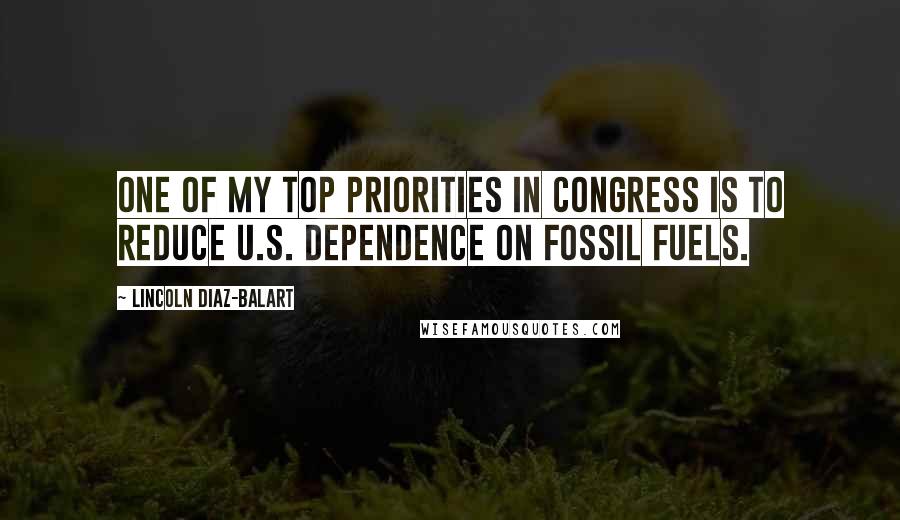 Lincoln Diaz-Balart Quotes: One of my top priorities in Congress is to reduce U.S. dependence on fossil fuels.