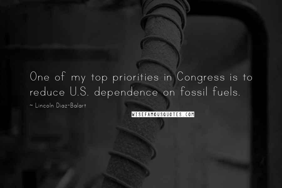 Lincoln Diaz-Balart Quotes: One of my top priorities in Congress is to reduce U.S. dependence on fossil fuels.