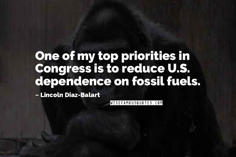 Lincoln Diaz-Balart Quotes: One of my top priorities in Congress is to reduce U.S. dependence on fossil fuels.