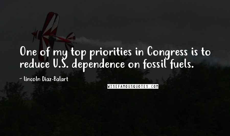 Lincoln Diaz-Balart Quotes: One of my top priorities in Congress is to reduce U.S. dependence on fossil fuels.