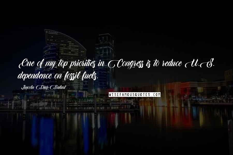 Lincoln Diaz-Balart Quotes: One of my top priorities in Congress is to reduce U.S. dependence on fossil fuels.