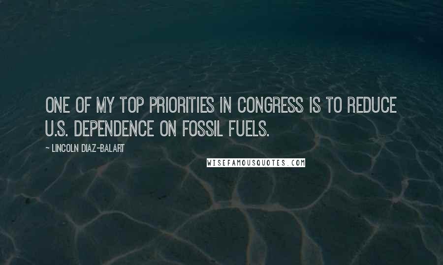 Lincoln Diaz-Balart Quotes: One of my top priorities in Congress is to reduce U.S. dependence on fossil fuels.