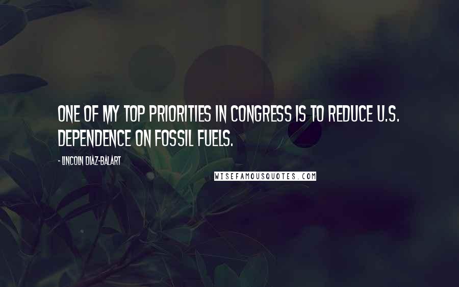 Lincoln Diaz-Balart Quotes: One of my top priorities in Congress is to reduce U.S. dependence on fossil fuels.