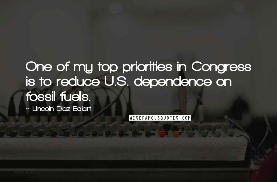 Lincoln Diaz-Balart Quotes: One of my top priorities in Congress is to reduce U.S. dependence on fossil fuels.