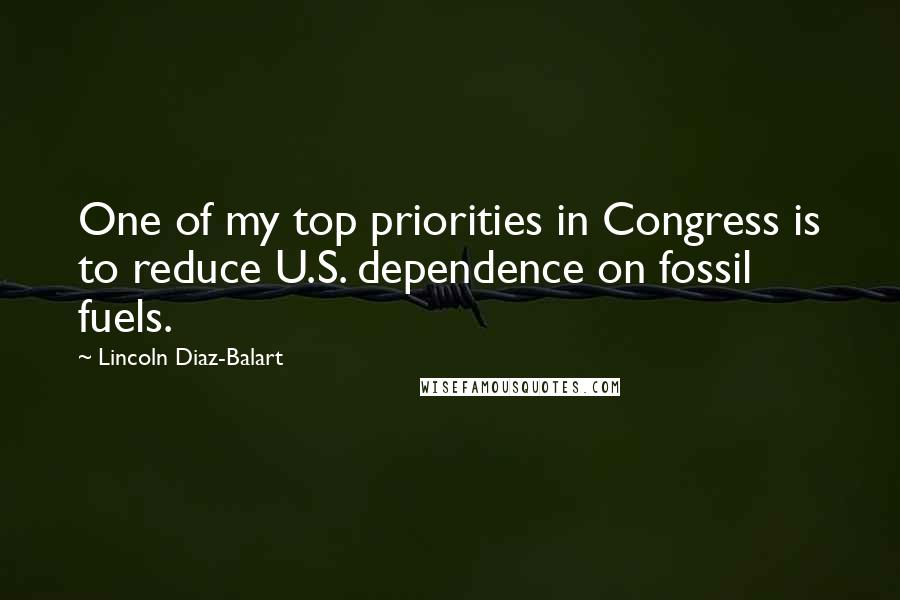 Lincoln Diaz-Balart Quotes: One of my top priorities in Congress is to reduce U.S. dependence on fossil fuels.